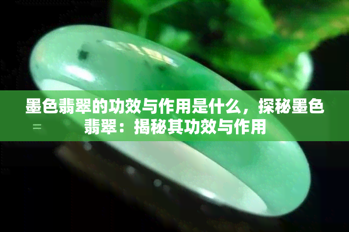 墨色翡翠的功效与作用是什么，探秘墨色翡翠：揭秘其功效与作用