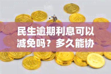 民生逾期利息可以减免吗？多久能协商成功？能否分期还款或商量减免违约金？逾期后应该如何处理？