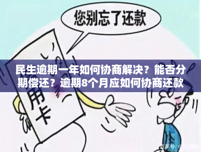 民生逾期一年如何协商解决？能否分期偿还？逾期8个月应如何协商还款？逾期多久会面临起诉风险？如果逾期半年仍未协商怎么办？