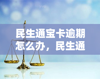 民生通宝卡逾期怎么办，民生通宝卡逾期处理方法全攻略