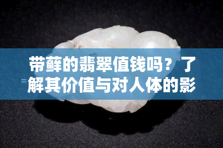 带藓的翡翠值钱吗？了解其价值与对人体的影响