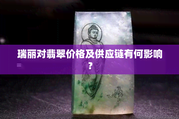 瑞丽对翡翠价格及供应链有何影响？