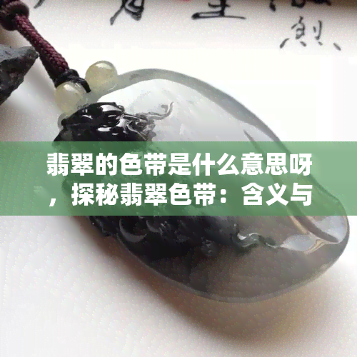 翡翠的色带是什么意思呀，探秘翡翠色带：含义与鉴别方法