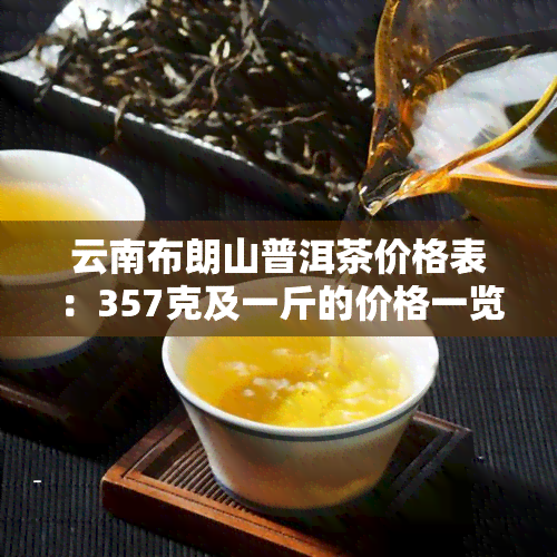 云南布朗山普洱茶价格表：357克及一斤的价格一览