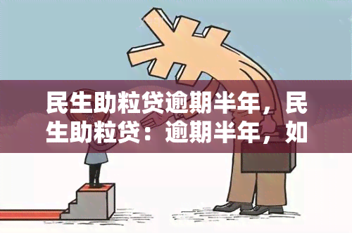 民生助粒贷逾期半年，民生助粒贷：逾期半年，如何处理？