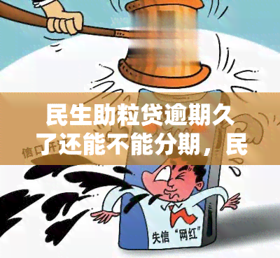 民生助粒贷逾期久了还能不能分期，民生助粒贷：逾期多久可以申请分期还款？