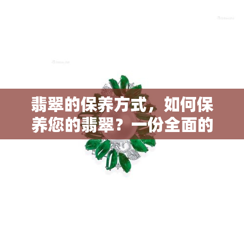 翡翠的保养方式，如何保养您的翡翠？一份全面的保养指南