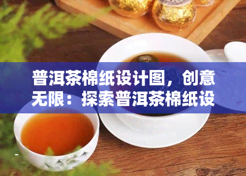 普洱茶棉纸设计图，创意无限：探索普洱茶棉纸设计的美妙世界