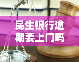 民生银行逾期要上门吗，民生银行逾期：是否会进行上门？