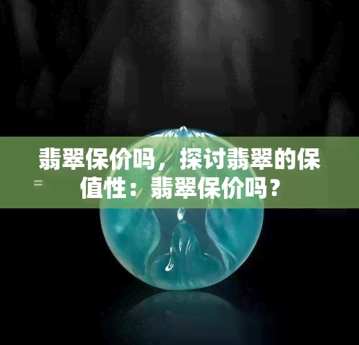 翡翠保价吗，探讨翡翠的保值性：翡翠保价吗？