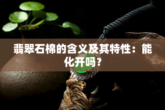 翡翠石棉的含义及其特性：能化开吗？