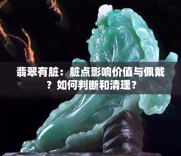 翡翠有脏：脏点影响价值与佩戴？如何判断和清理？