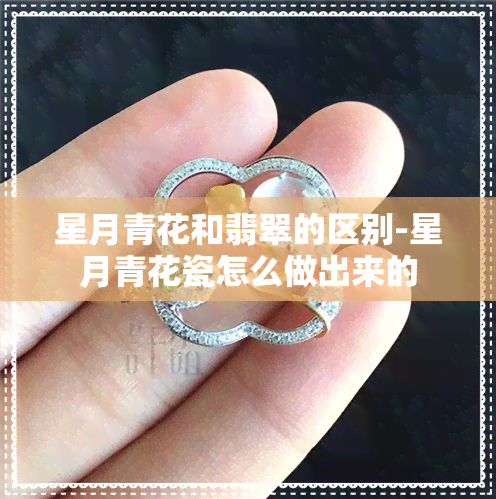 星月青花和翡翠的区别-星月青花瓷怎么做出来的