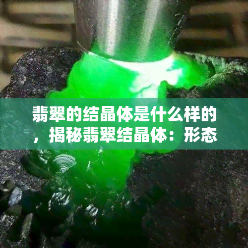 翡翠的结晶体是什么样的，揭秘翡翠结晶体：形态、结构与特征全解析