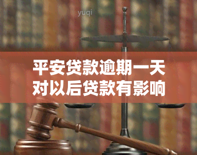 平安贷款逾期一天对以后贷款有影响吗保单，平安贷款逾期一天的影响：是否会影响未来的贷款申请和保险保单？