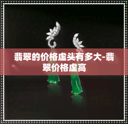 翡翠的价格虚头有多大-翡翠价格虚高