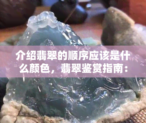 介绍翡翠的顺序应该是什么颜色，翡翠鉴赏指南：如何按颜色顺序介绍翡翠？