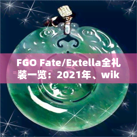 FGO Fate/Extella全礼装一览：2021年、wiki资料、QP获取方式及2020年款式一网打尽