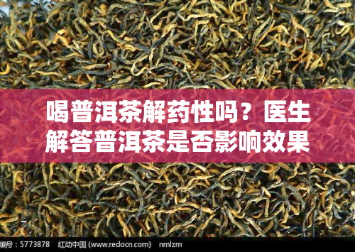 喝普洱茶解性吗？医生解答普洱茶是否影响效果