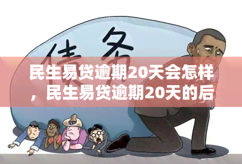 民生易贷逾期20天会怎样，民生易贷逾期20天的后果是什么？