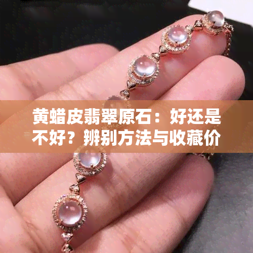 黄蜡皮翡翠原石：好还是不好？辨别方法与收藏价值全解析