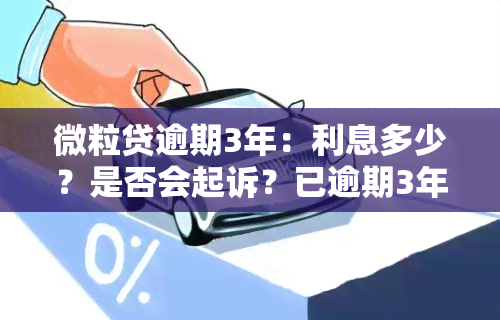 微粒贷逾期3年：利息多少？是否会起诉？已逾期3年应如何处理？