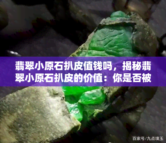 翡翠小原石扒皮值钱吗，揭秘翡翠小原石扒皮的价值：你是否被骗了？