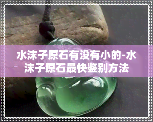 水沫子原石有没有小的-水沫子原石最快鉴别方法