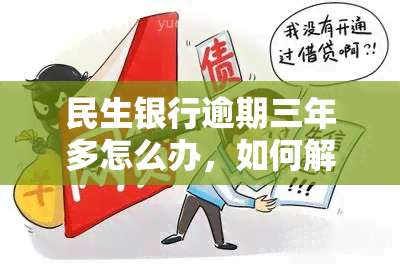 民生银行逾期三年多怎么办，如何解决民生银行逾期三年以上的问题？