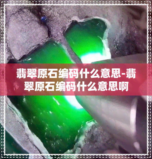 翡翠原石编码什么意思-翡翠原石编码什么意思啊