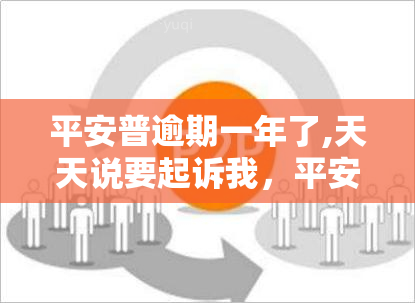 平安普逾期一年了,天天说要起诉我，平安普逾期一年，天天被起诉怎么办？