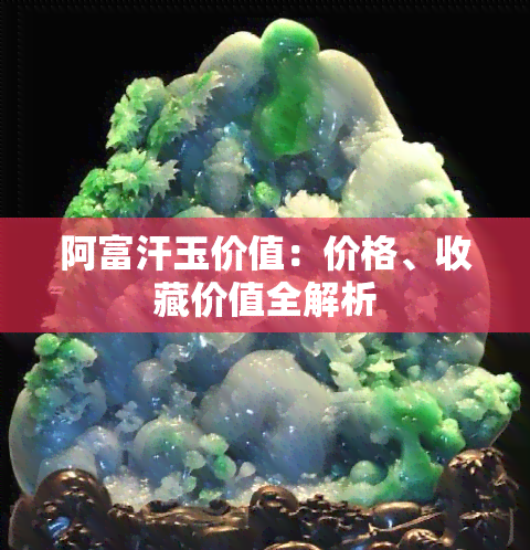 阿富汗玉价值：价格、收藏价值全解析