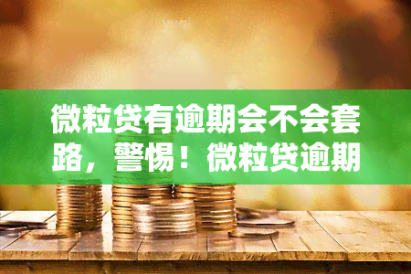 微粒贷有逾期会不会套路，警惕！微粒贷逾期可能遭遇套路，如何避免？