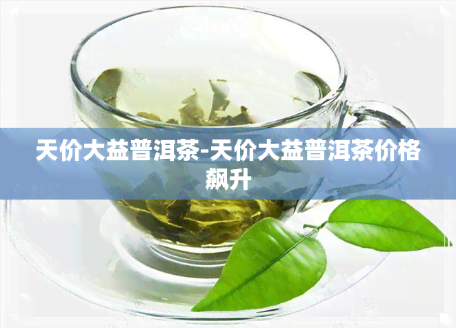 天价大益普洱茶-天价大益普洱茶价格飙升