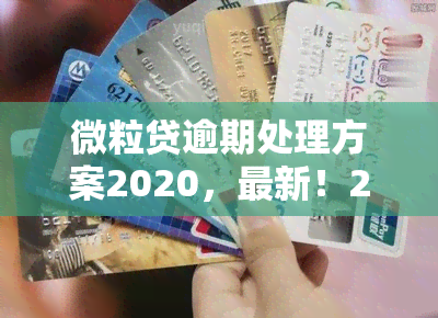 微粒贷逾期处理方案2020，最新！2020年微粒贷逾期处理方案全解析