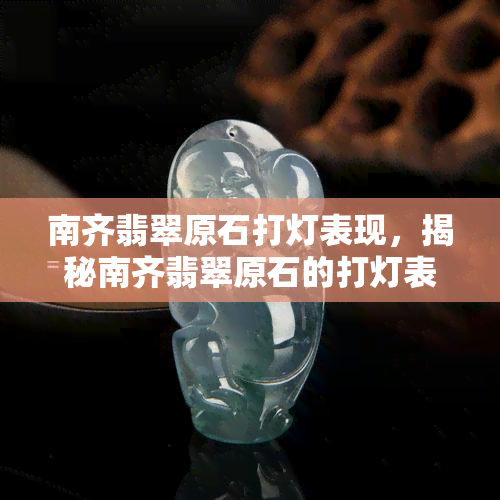 南齐翡翠原石打灯表现，揭秘南齐翡翠原石的打灯表现，让你更懂翡翠之美！