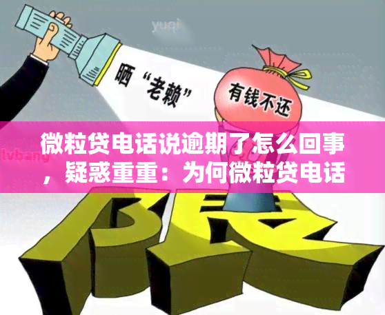 微粒贷电话说逾期了怎么回事，疑惑重重：为何微粒贷电话称我逾期未还？