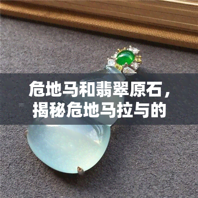 危地马和翡翠原石，揭秘危地马拉与的翡翠原石：一场价值连城的天然宝石之旅