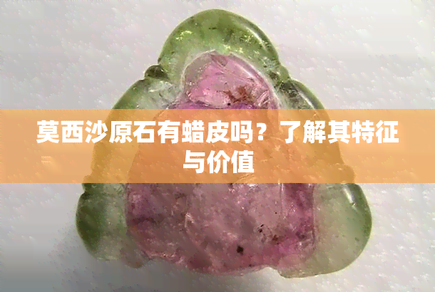 莫西沙原石有蜡皮吗？了解其特征与价值