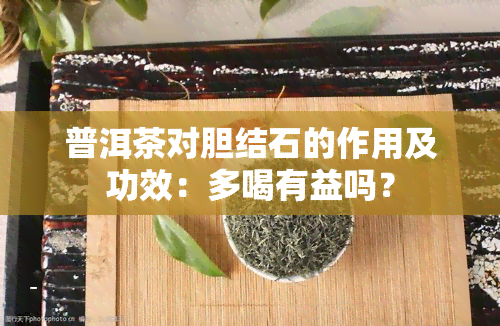 普洱茶对胆结石的作用及功效：多喝有益吗？