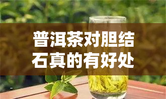 普洱茶对胆结石真的有好处吗？多喝能否起到治疗作用？