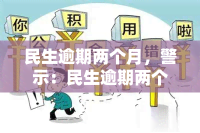 民生逾期两个月，警示：民生逾期两个月，信用记录或将受损！