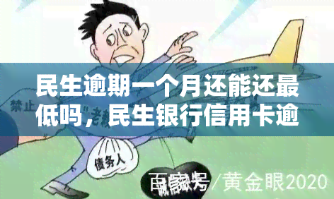 民生逾期一个月还能还更低吗，民生银行信用卡逾期一个月，是否能只还更低还款额？