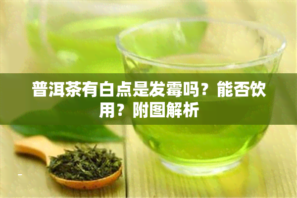 普洱茶有白点是发霉吗？能否饮用？附图解析