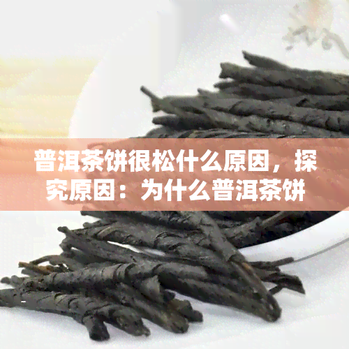 普洱茶饼很松什么原因，探究原因：为什么普洱茶饼会变得很松？