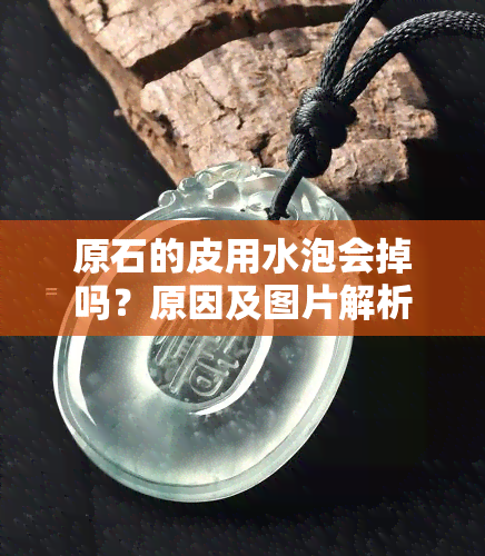 原石的皮用水泡会掉吗？原因及图片解析