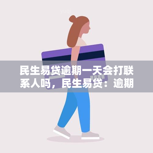 民生易贷逾期一天会打联系人吗，民生易贷：逾期一天是否会拨打联系人？