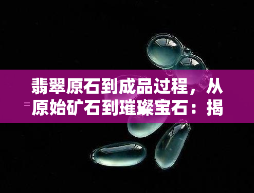 翡翠原石到成品过程，从原始矿石到璀璨宝石：揭秘翡翠原石到成品的过程