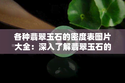 各种翡翠玉石的密度表图片大全：深入了解翡翠玉石的密度与价值