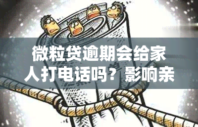 微粒贷逾期会给家人打电话吗？影响亲人还是仅限本人？